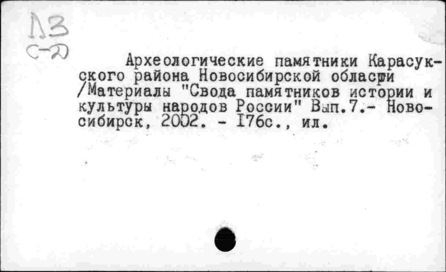 ﻿Археологические памятники Карасук ского района Новосибирской области /Материалы "Свода памятников истории и культуры народов России" Вып.7.- Новосибирск, 2002. - 176с., ил.